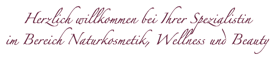  Herzlich willkommen bei Ihrer Spezialistin  im Bereich Naturkosmetik, Wellness und Beauty 